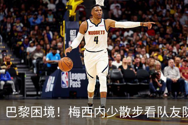 巴黎困境！梅西内少散步看队友防守 701阵咋踢啊