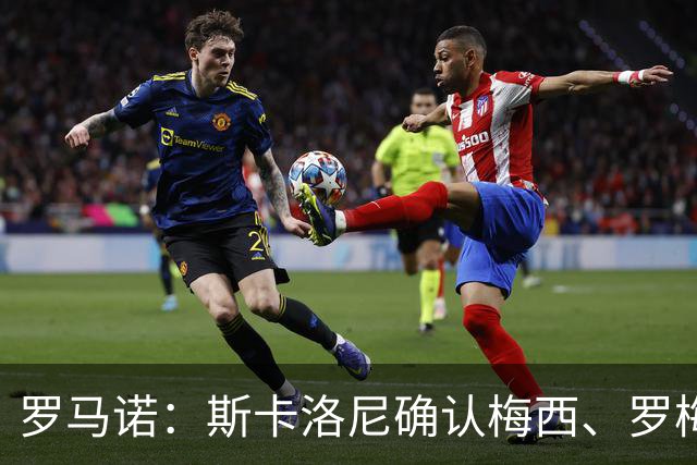 罗马诺：斯卡洛尼确认梅西、罗梅罗、大马丁身体状态正在好转