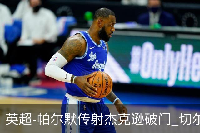 英超-帕尔默传射杰克逊破门 切尔西3-2纽卡斯尔